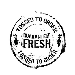 TOSSED TO ORDER GUARANTEED FRESH