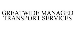 GREATWIDE MANAGED TRANSPORT SERVICES