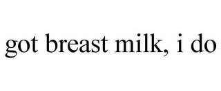 GOT BREAST MILK, I DO