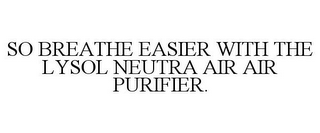 SO BREATHE EASIER WITH THE LYSOL NEUTRA AIR AIR PURIFIER.