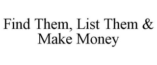 FIND THEM, LIST THEM & MAKE MONEY