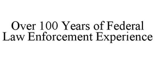 OVER 100 YEARS OF FEDERAL LAW ENFORCEMENT EXPERIENCE