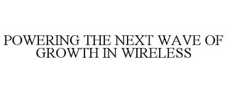 POWERING THE NEXT WAVE OF GROWTH IN WIRELESS