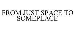 FROM JUST SPACE TO SOMEPLACE