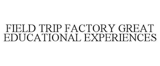 FIELD TRIP FACTORY GREAT EDUCATIONAL EXPERIENCES