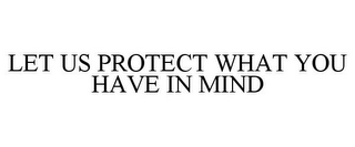 LET US PROTECT WHAT YOU HAVE IN MIND