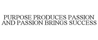 PURPOSE PRODUCES PASSION AND PASSION BRINGS SUCCESS