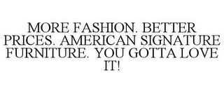 MORE FASHION. BETTER PRICES. AMERICAN SIGNATURE FURNITURE. YOU GOTTA LOVE IT!