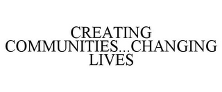 CREATING COMMUNITIES...CHANGING LIVES