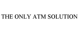 THE ONLY ATM SOLUTION