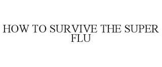 HOW TO SURVIVE THE SUPER FLU