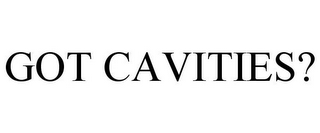 GOT CAVITIES?