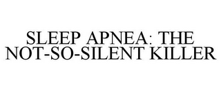 SLEEP APNEA: THE NOT-SO-SILENT KILLER