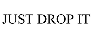 JUST DROP IT