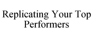 REPLICATING YOUR TOP PERFORMERS