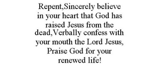 REPENT, SINCERELY BELIEVE IN YOUR HEART THAT GOD HAS RAISED JESUS FROM THE DEAD, VERBALLY CONFESS WITH YOUR MOUTH THE LORD JESUS, PRAISE GOD FOR YOUR RENEWED LIFE!