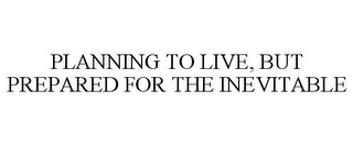 PLANNING TO LIVE, BUT PREPARED FOR THE INEVITABLE