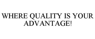 WHERE QUALITY IS YOUR ADVANTAGE!