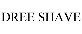 DREE SHAVE