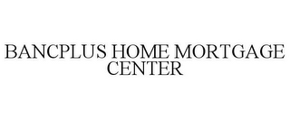 BANCPLUS HOME MORTGAGE CENTER