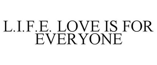 L.I.F.E. LOVE IS FOR EVERYONE