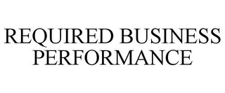 REQUIRED BUSINESS PERFORMANCE