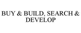 BUY & BUILD, SEARCH & DEVELOP