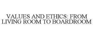 VALUES AND ETHICS: FROM LIVING ROOM TO BOARDROOM