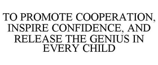 TO PROMOTE COOPERATION, INSPIRE CONFIDENCE, AND RELEASE THE GENIUS IN EVERY CHILD