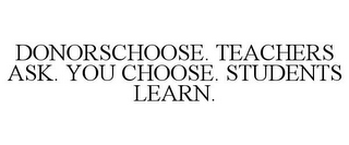 DONORSCHOOSE. TEACHERS ASK. YOU CHOOSE. STUDENTS LEARN.