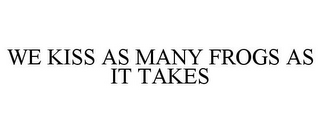 WE KISS AS MANY FROGS AS IT TAKES