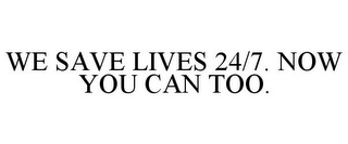 WE SAVE LIVES 24/7. NOW YOU CAN TOO.