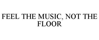 FEEL THE MUSIC, NOT THE FLOOR