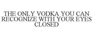 THE ONLY VODKA YOU CAN RECOGNIZE WITH YOUR EYES CLOSED