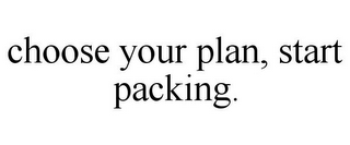 CHOOSE YOUR PLAN, START PACKING.