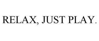 RELAX, JUST PLAY.