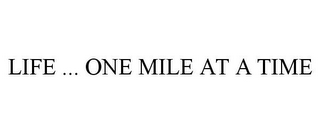 LIFE ... ONE MILE AT A TIME