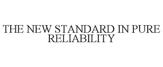 THE NEW STANDARD IN PURE RELIABILITY