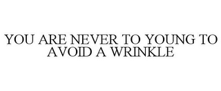 YOU ARE NEVER TO YOUNG TO AVOID A WRINKLE