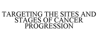 TARGETING THE SITES AND STAGES OF CANCER PROGRESSION