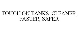 TOUGH ON TANKS. CLEANER, FASTER, SAFER.