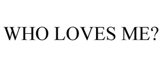 WHO LOVES ME?