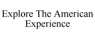 EXPLORE THE AMERICAN EXPERIENCE