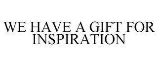 WE HAVE A GIFT FOR INSPIRATION