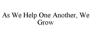 AS WE HELP ONE ANOTHER, WE GROW