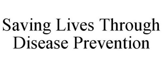 SAVING LIVES THROUGH DISEASE PREVENTION