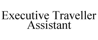 EXECUTIVE TRAVELLER ASSISTANT