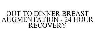 OUT TO DINNER BREAST AUGMENTATION - 24 HOUR RECOVERY