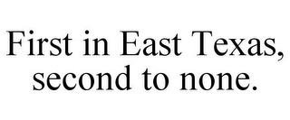 FIRST IN EAST TEXAS, SECOND TO NONE.