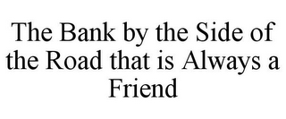 THE BANK BY THE SIDE OF THE ROAD THAT IS ALWAYS A FRIEND